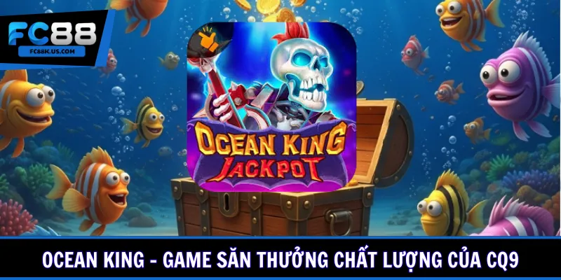 Ocean King - Game săn thưởng chất lượng của CQ9